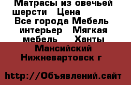 Матрасы из овечьей шерсти › Цена ­ 3 400 - Все города Мебель, интерьер » Мягкая мебель   . Ханты-Мансийский,Нижневартовск г.